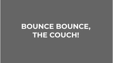 BOUNCE BOUNCE,  THE COUCH!